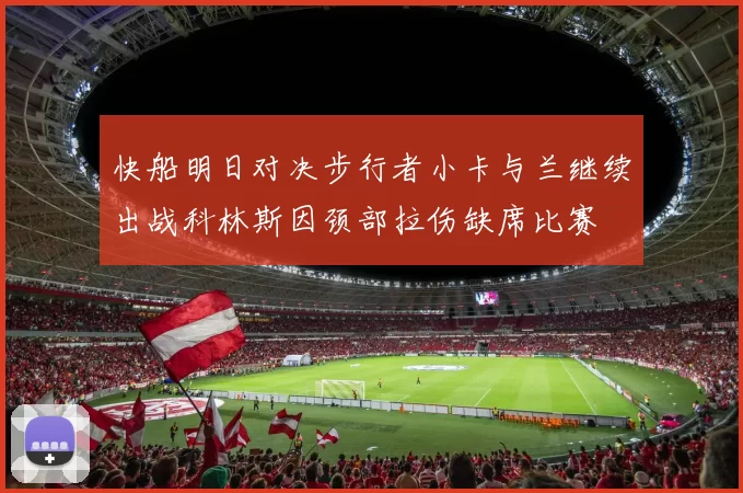 快船明日对决步行者小卡与兰继续出战科林斯因颈部拉伤缺席比赛