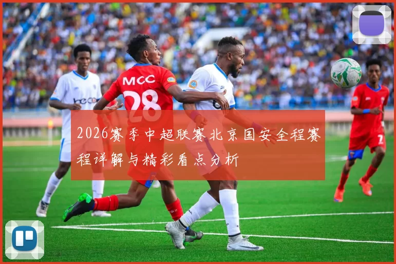 2026赛季中超联赛北京国安全程赛程详解与精彩看点分析