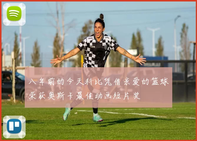八年前的今天科比凭借亲爱的篮球荣获奥斯卡最佳动画短片奖