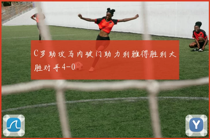 C罗助攻马内破门助力利雅得胜利大胜对手4-0
