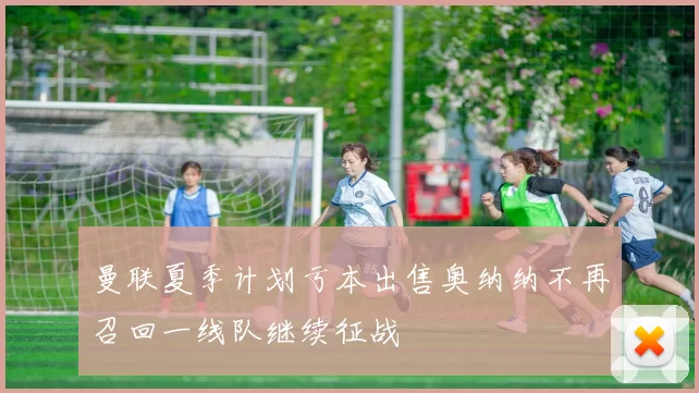 曼联夏季计划亏本出售奥纳纳不再召回一线队继续征战