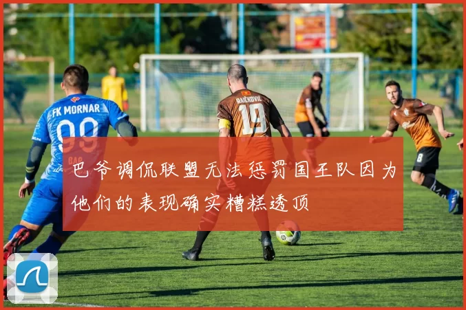 巴爷调侃联盟无法惩罚国王队因为他们的表现确实糟糕透顶