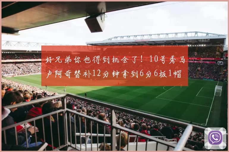 好兄弟你也得到机会了！10号秀马卢阿奇替补12分钟拿到6分6板1帽