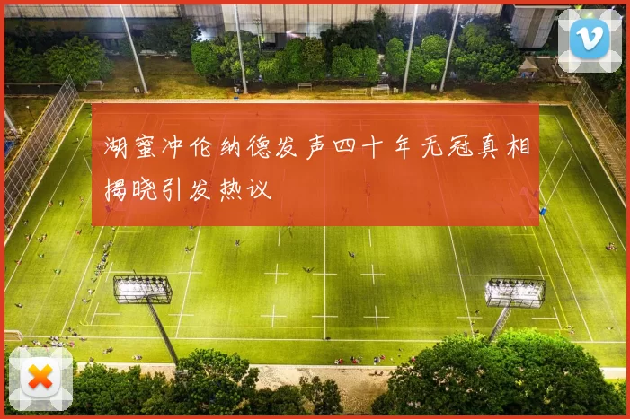 湖蜜冲伦纳德发声四十年无冠真相揭晓引发热议
