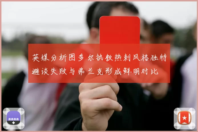 英媒分析图多尔执教热刺风格独特避谈失败与弗兰克形成鲜明对比