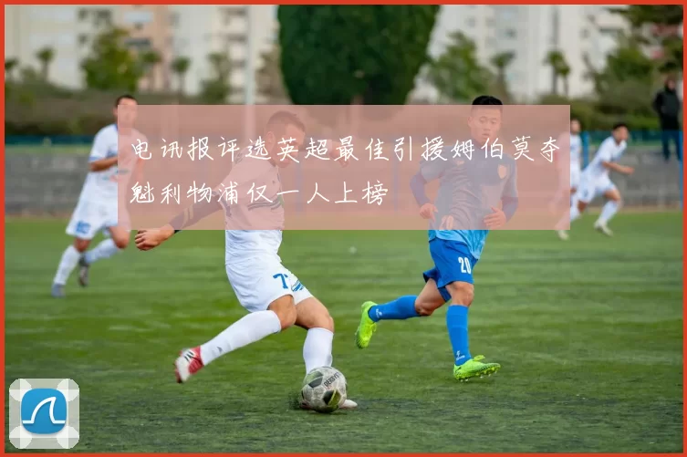 电讯报评选英超最佳引援姆伯莫夺魁利物浦仅一人上榜