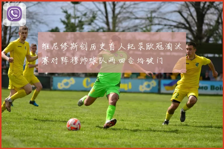 维尼修斯创历史首人纪录欧冠淘汰赛对阵穆帅球队两回合均破门