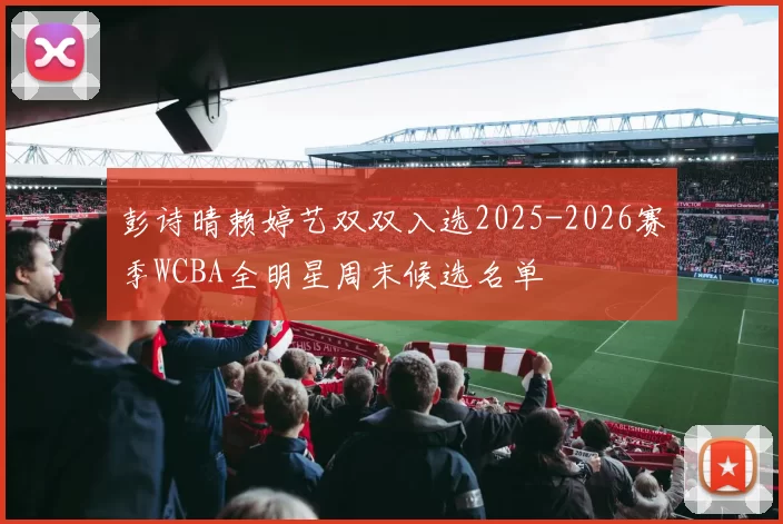 彭诗晴赖婷艺双双入选2025-2026赛季WCBA全明星周末候选名单