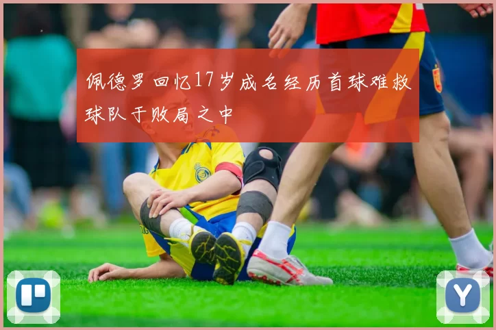 佩德罗回忆17岁成名经历首球难救球队于败局之中